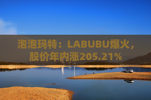 泡泡玛特：LABUBU爆火，股价年内涨205.21%  第1张