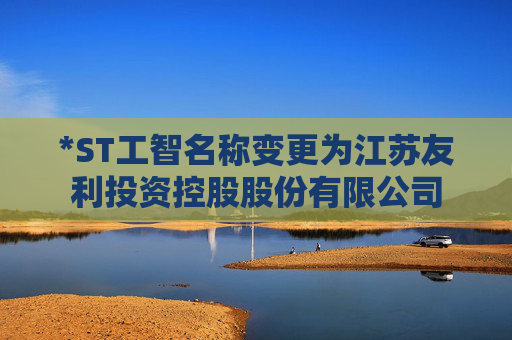 *ST工智名称变更为江苏友利投资控股股份有限公司