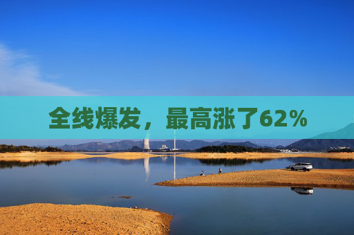 全线爆发，最高涨了62%