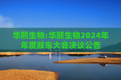 华熙生物:华熙生物2024年年度股东大会决议公告
