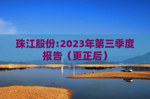 珠江股份:2023年第三季度报告(更正后)