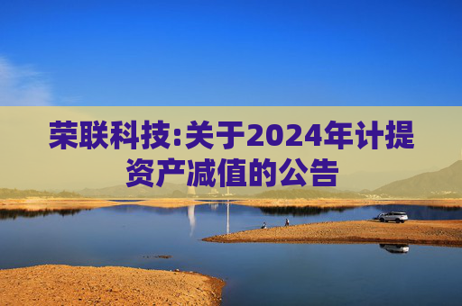 荣联科技:关于2024年计提资产减值的公告