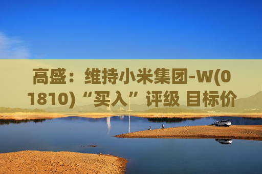 高盛：维持小米集团-W(01810)“买入”评级 目标价升至69港元
