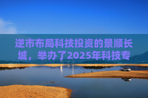 逆市布局科技投资的景顺长城，举办了2025年科技专场策略会