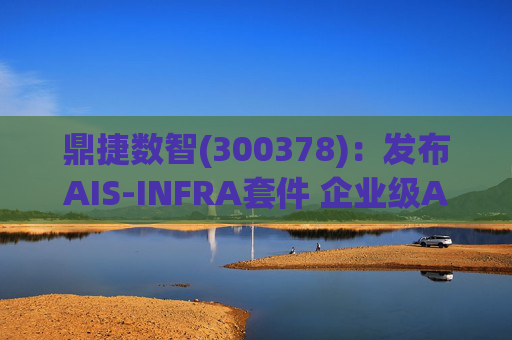 鼎捷数智(300378)：发布AIS-INFRA套件 企业级AGENT全栈式布局