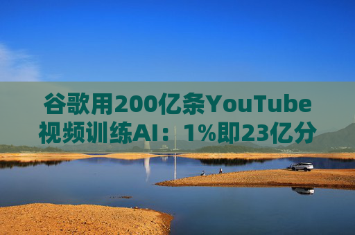 谷歌用200亿条YouTube视频训练AI：1%即23亿分钟 数据量超竞品40倍引版权争议  第1张