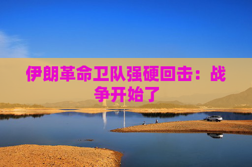 伊朗革命卫队强硬回击：战争开始了