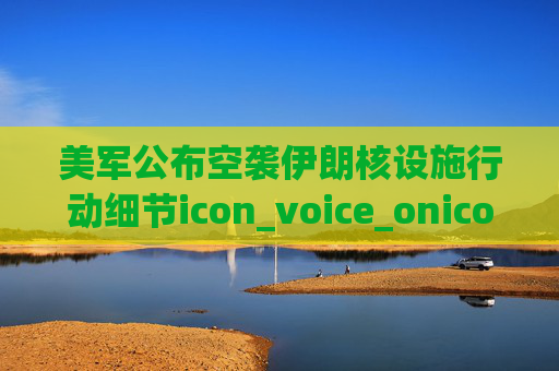 美军公布空袭伊朗核设施行动细节icon_voice_onicon_voice  第1张