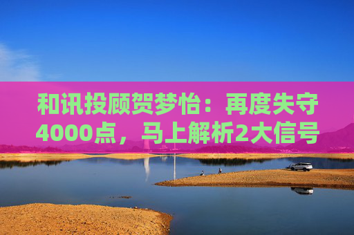 和讯投顾贺梦怡：再度失守4000点，马上解析2大信号！