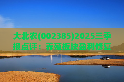大北农(002385)2025三季报点评：养殖板块盈利修复 种业板块持续拓展