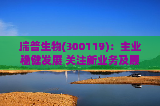 瑞普生物(300119):主业稳健发展 关注新业务及原料药业绩弹性