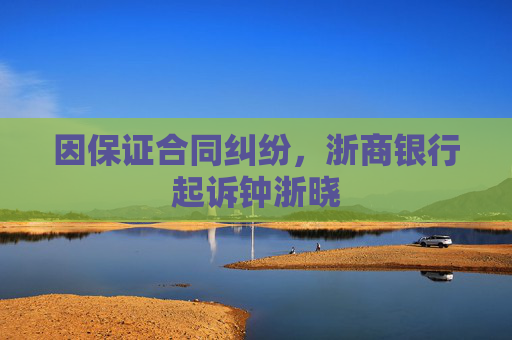 因保证合同纠纷，浙商银行起诉钟浙晓