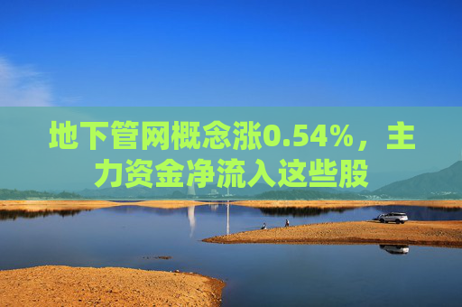 地下管网概念涨0.54%，主力资金净流入这些股