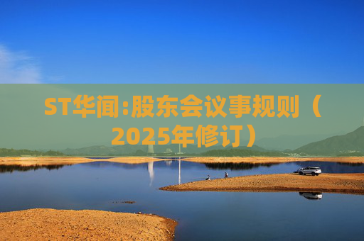 ST华闻:股东会议事规则（2025年修订）