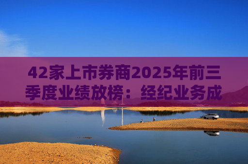 42家上市券商2025年前三季度业绩放榜：经纪业务成增长引擎 11家营收超百亿元