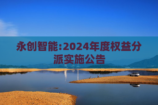 永创智能:2024年度权益分派实施公告