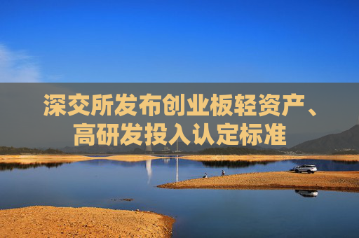 深交所发布创业板轻资产、高研发投入认定标准