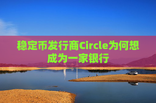 稳定币发行商Circle为何想成为一家银行  第1张