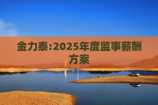 金力泰:2025年度监事薪酬方案