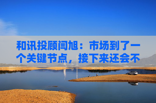 和讯投顾闫旭：市场到了一个关键节点，接下来还会不会加速上涨？