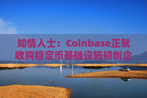 知情人士：Coinbase正就收购稳定币基础设施初创企业BVNK进行后期谈判
