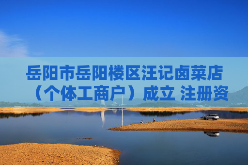 岳阳市岳阳楼区汪记卤菜店（个体工商户）成立 注册资本10万人民币