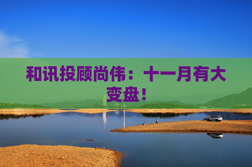 和讯投顾尚伟：十一月有大变盘！