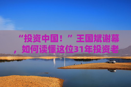 “投资中国！”王国斌谢幕，如何读懂这位31年投资老将？