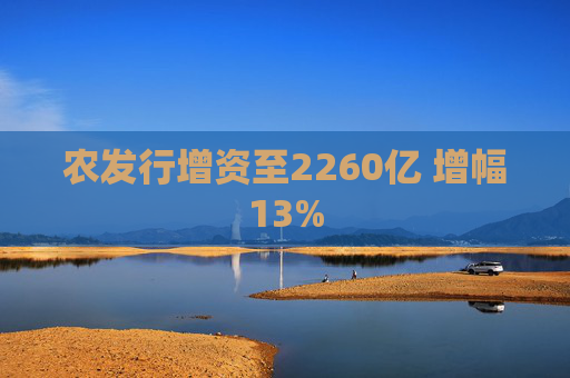 农发行增资至2260亿 增幅13%