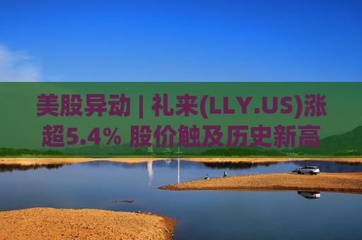 美股异动 | 礼来(LLY.US)涨超5.4% 股价触及历史新高