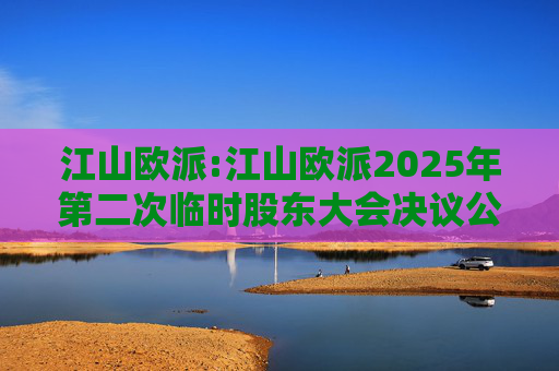 江山欧派:江山欧派2025年第二次临时股东大会决议公告