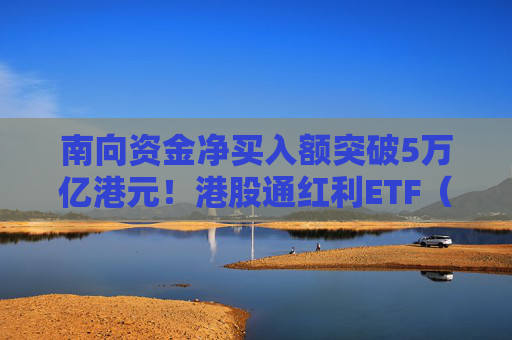 南向资金净买入额突破5万亿港元！港股通红利ETF（513530）连续9个交易日获资金净流入