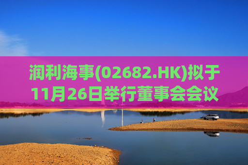 润利海事(02682.HK)拟于11月26日举行董事会会议审批中期业绩