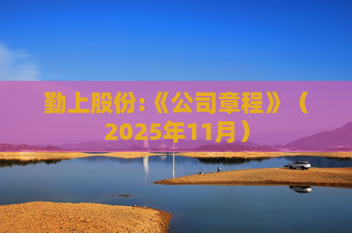 勤上股份:《公司章程》（2025年11月）