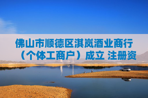 佛山市顺德区淇岚酒业商行（个体工商户）成立 注册资本1万人民币