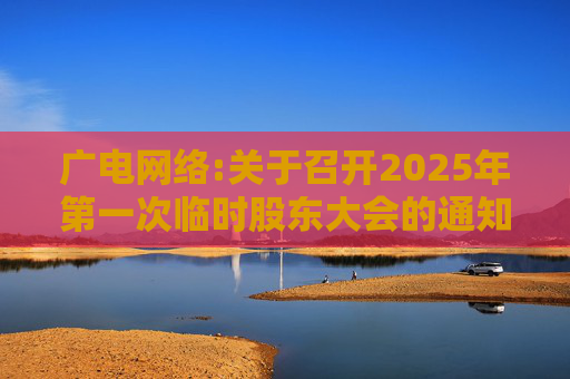广电网络:关于召开2025年第一次临时股东大会的通知