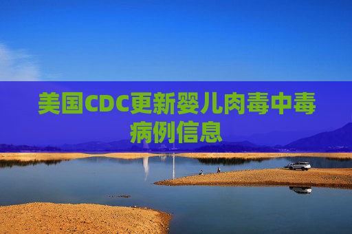 美国CDC更新婴儿肉毒中毒病例信息