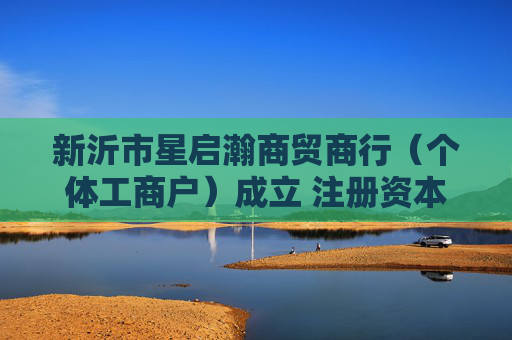 新沂市星启瀚商贸商行（个体工商户）成立 注册资本5万人民币