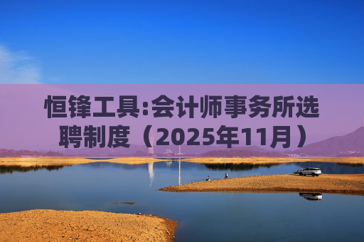 恒锋工具:会计师事务所选聘制度（2025年11月）