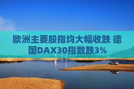 欧洲主要股指均大幅收跌 德国DAX30指数跌3%