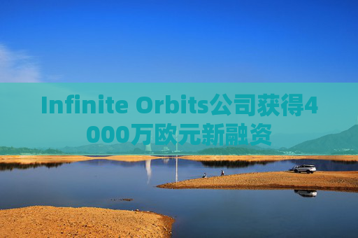 Infinite Orbits公司获得4000万欧元新融资