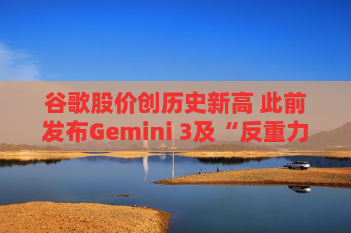 谷歌股价创历史新高 此前发布Gemini 3及“反重力”集成开发环境