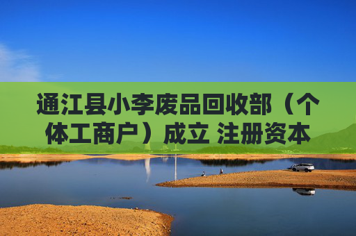 通江县小李废品回收部（个体工商户）成立 注册资本5万人民币