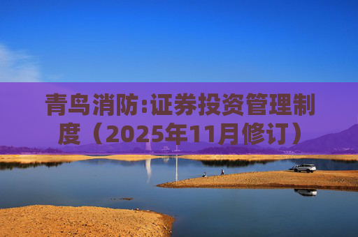 青鸟消防:证券投资管理制度（2025年11月修订）