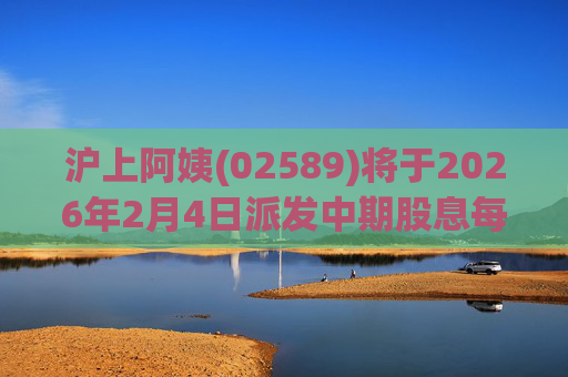 沪上阿姨(02589)将于2026年2月4日派发中期股息每10股6.76元  第1张
