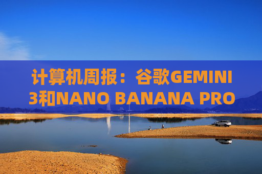 计算机周报：谷歌GEMINI3和NANO BANANA PRO亮点解析