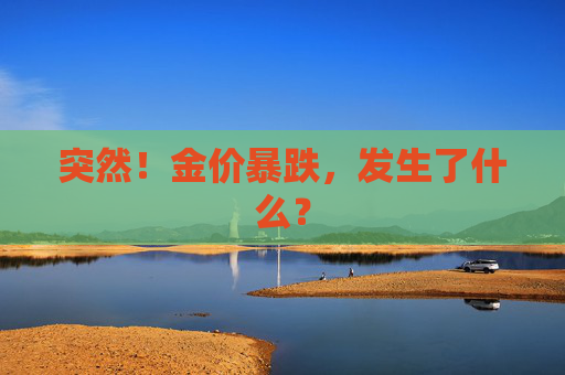 突然！金价暴跌，发生了什么？