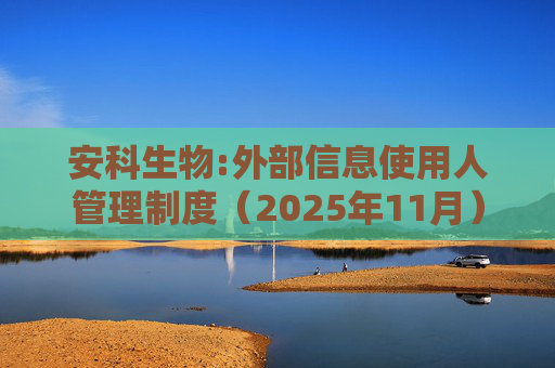 安科生物:外部信息使用人管理制度（2025年11月）