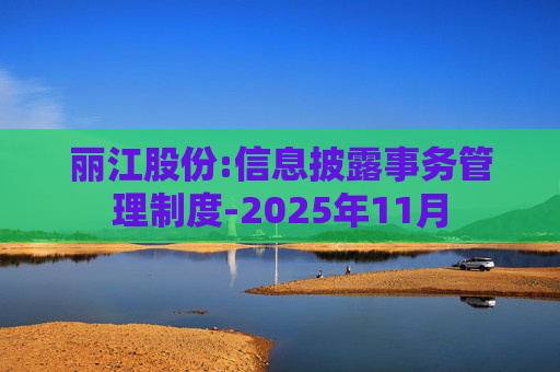 丽江股份:信息披露事务管理制度-2025年11月