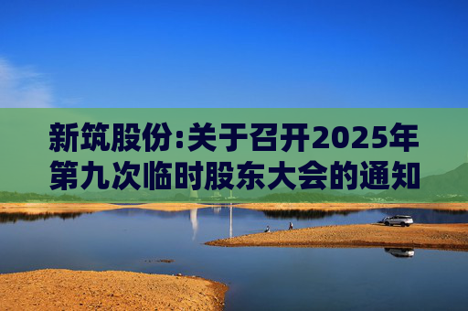 新筑股份:关于召开2025年第九次临时股东大会的通知公告